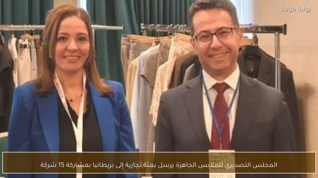 المجلس التصديري للملابس الجاهزة يرسل بعثة تجارية إلى بريطانيا بمشاركة 15 شركة