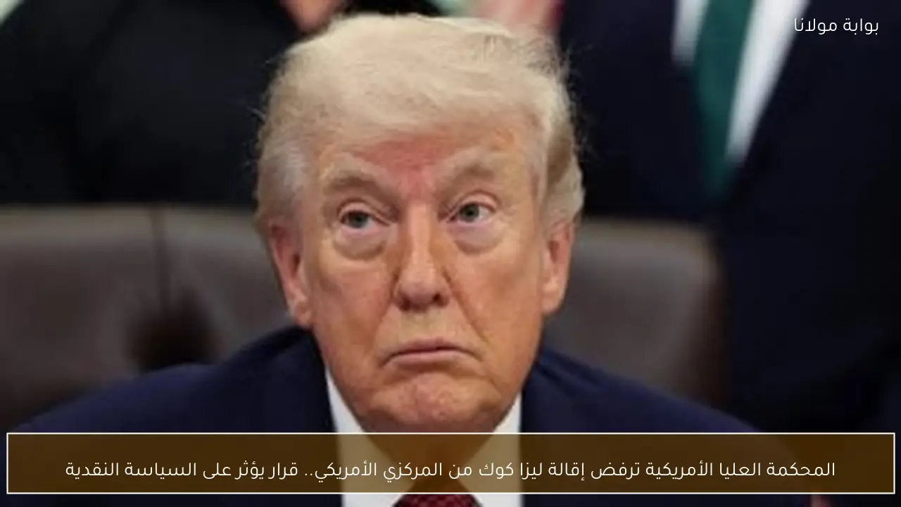 المحكمة العليا الأمريكية ترفض إقالة ليزا كوك من المركزي الأمريكي.. قرار يؤثر على السياسة النقدية
