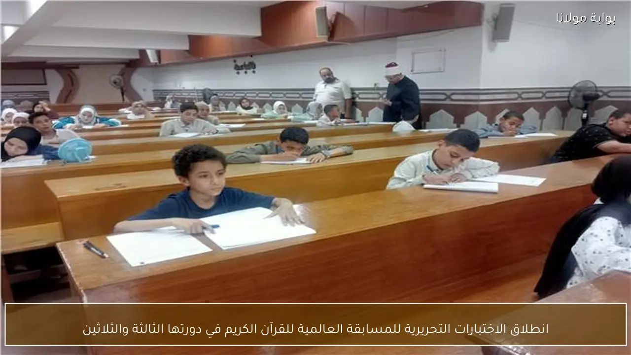 انطلاق الاختبارات التحريرية للمسابقة العالمية للقرآن الكريم في دورتها الثالثة والثلاثين