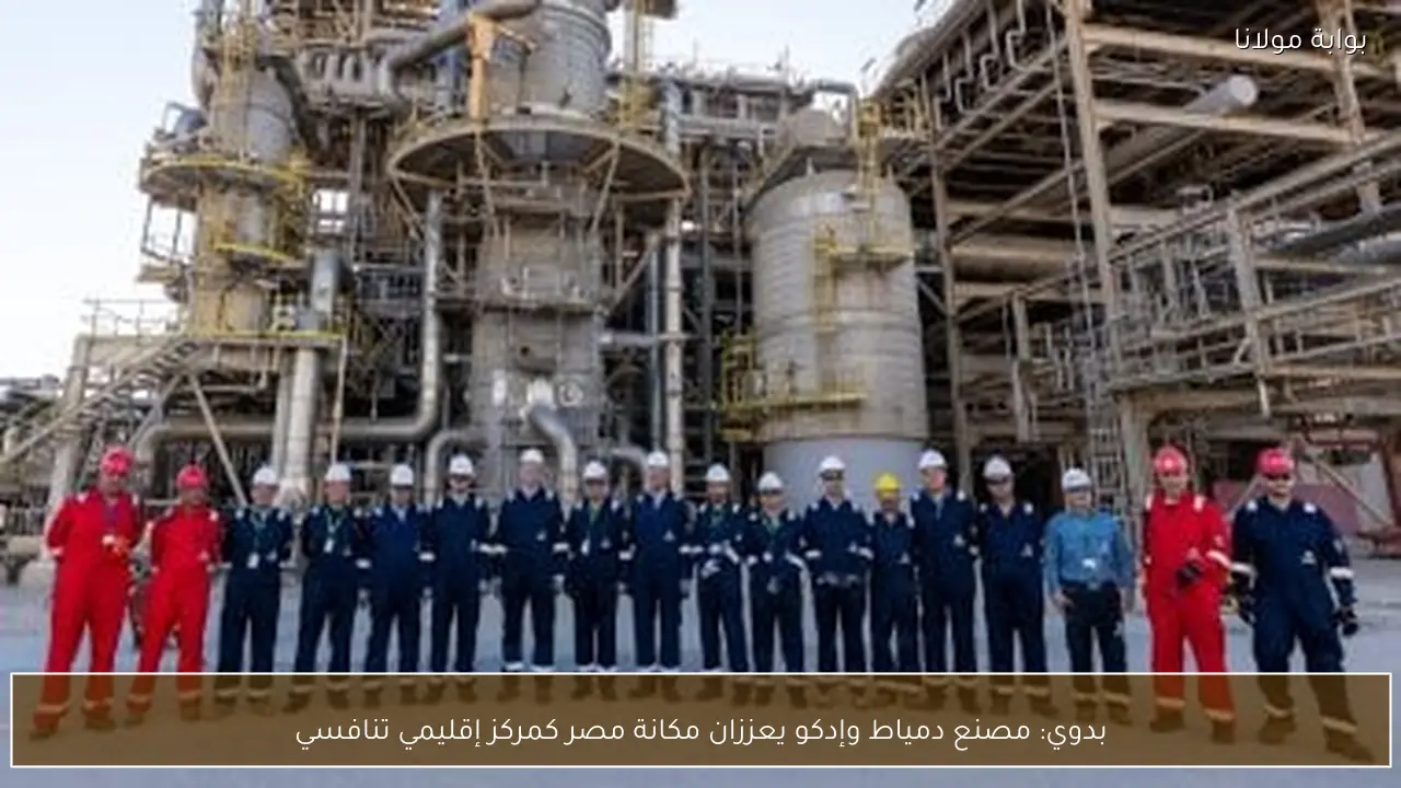 بدوي: مصنع دمياط وإدكو يعززان مكانة مصر كمركز إقليمي تنافسي