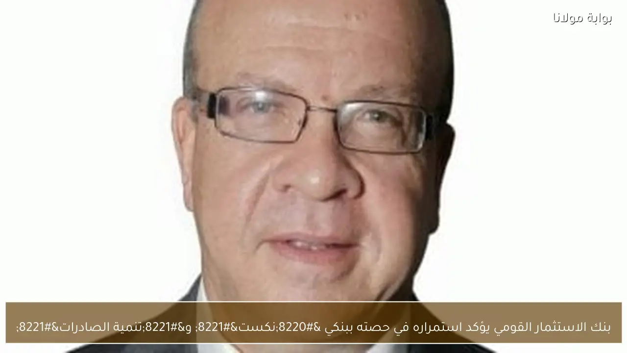 بنك الاستثمار القومي يؤكد استمراره في حصته ببنكي “نكست” و”تنمية الصادرات”