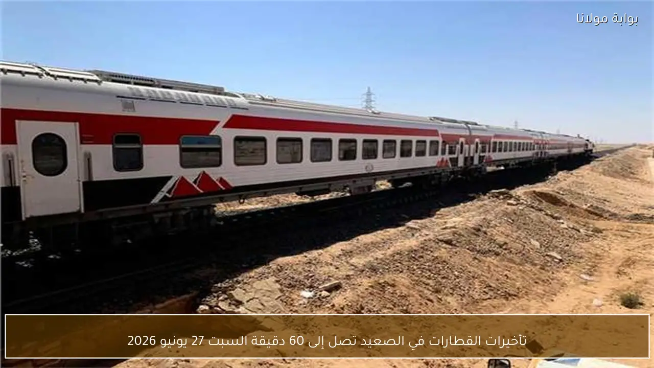 تأخيرات القطارات في الصعيد تصل إلى 60 دقيقة السبت 27 يونيو 2026
