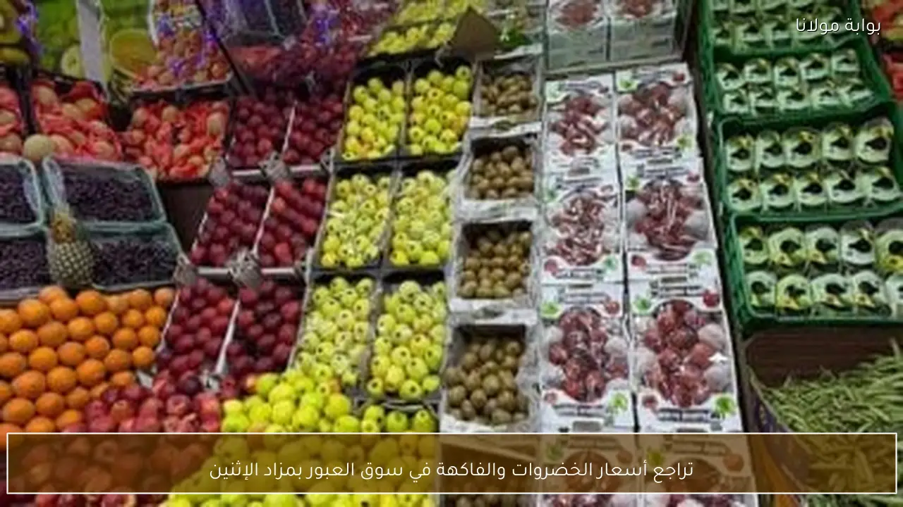 تراجع أسعار الخضروات والفاكهة في سوق العبور بمزاد الإثنين