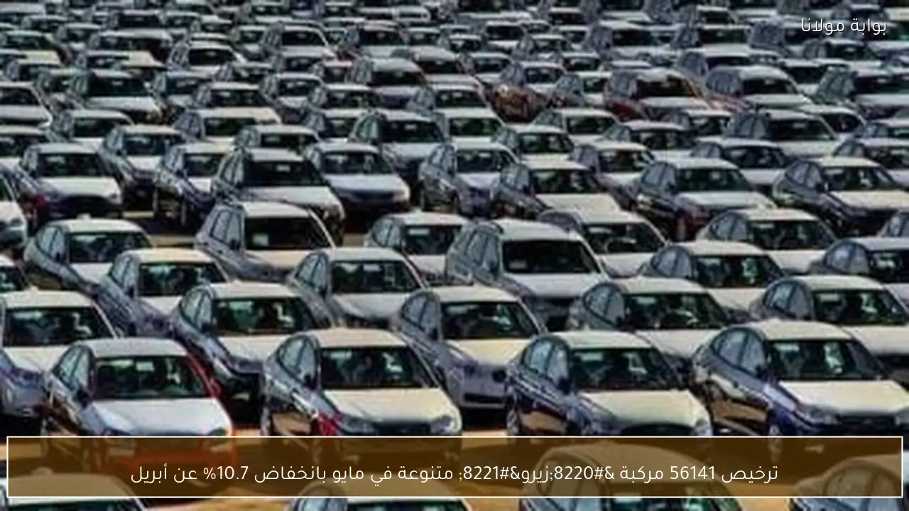 ترخيص 56141 مركبة “زيرو” متنوعة في مايو بانخفاض 10.7% عن أبريل