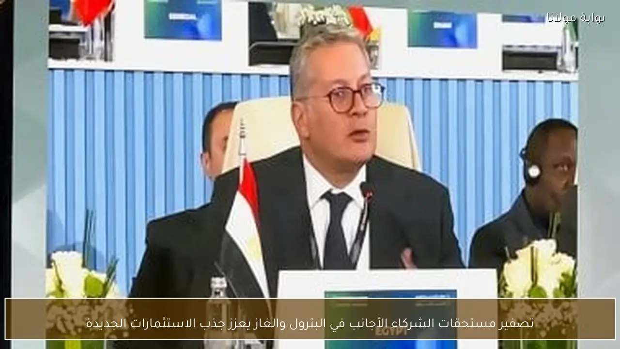 تصفير مستحقات الشركاء الأجانب في البترول والغاز يعزز جذب الاستثمارات الجديدة