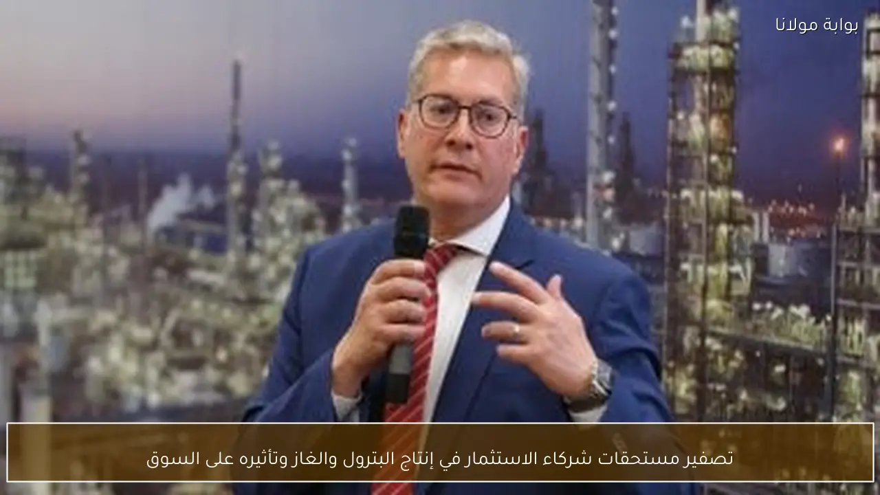 تصفير مستحقات شركاء الاستثمار في إنتاج البترول والغاز وتأثيره على السوق