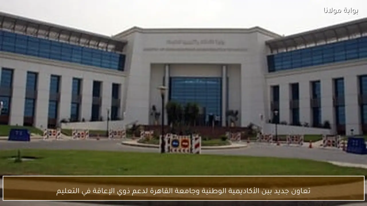 تعاون جديد بين الأكاديمية الوطنية وجامعة القاهرة لدعم ذوي الإعاقة في التعليم