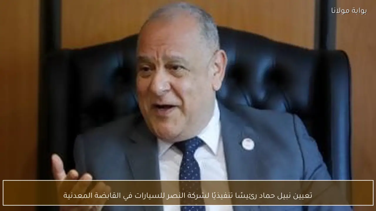 تعيين نبيل حماد رئيسًا تنفيذيًا لشركة النصر للسيارات في القابضة المعدنية
