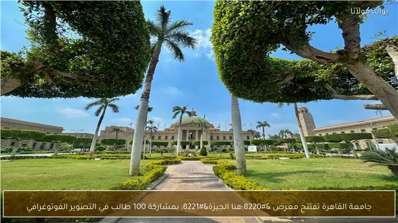 جامعة القاهرة تفتتح معرض “هنا الجيزة” بمشاركة 100 طالب في التصوير الفوتوغرافي