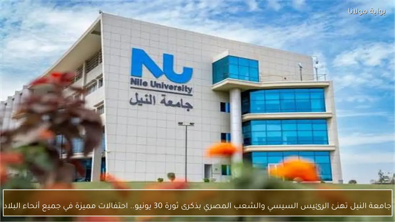 جامعة النيل تهنئ الرئيس السيسي والشعب المصري بذكرى ثورة 30 يونيو.. احتفالات مميزة في جميع أنحاء البلاد