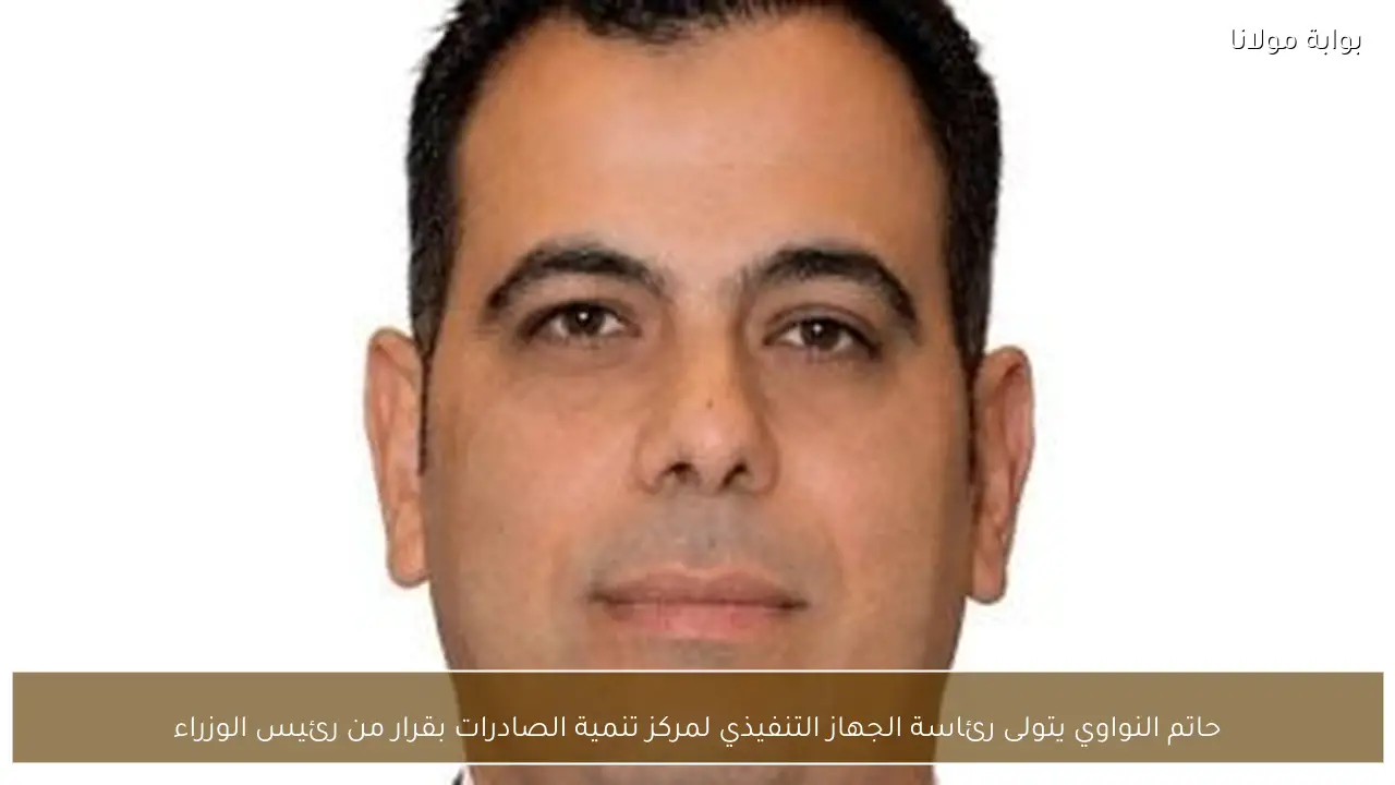 حاتم النواوي يتولى رئاسة الجهاز التنفيذي لمركز تنمية الصادرات بقرار من رئيس الوزراء