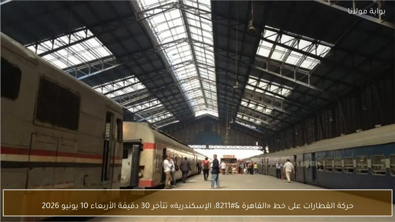 حركة القطارات على خط «القاهرة – الإسكندرية» تتأخر 30 دقيقة الأربعاء 10 يونيو 2026