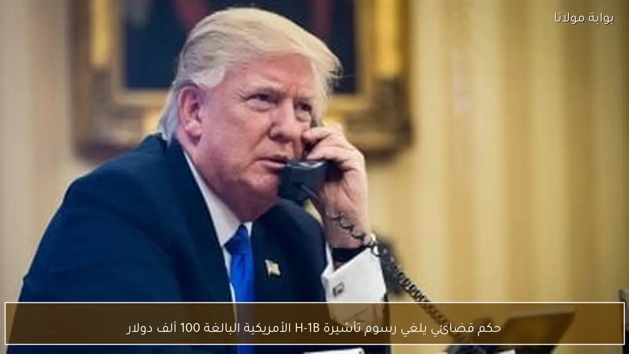حكم قضائي يلغي رسوم تأشيرة H-1B الأمريكية البالغة 100 ألف دولار