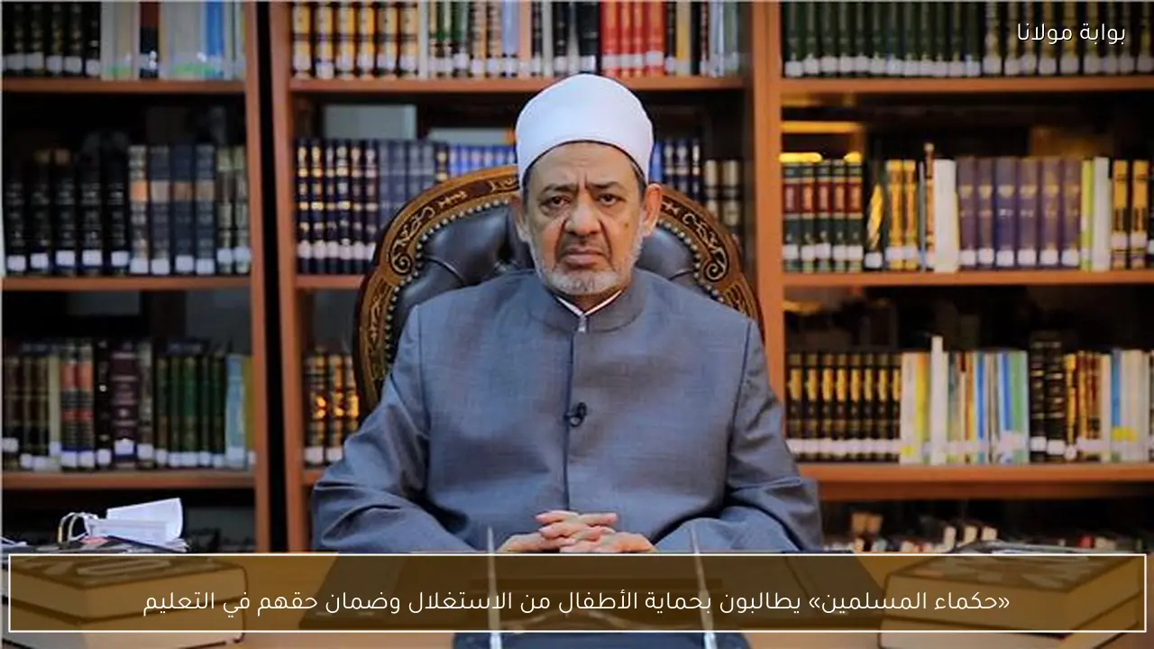 «حكماء المسلمين» يطالبون بحماية الأطفال من الاستغلال وضمان حقهم في التعليم