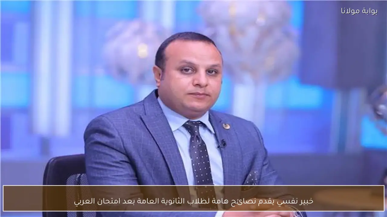 خبير نفسي يقدم نصائح هامة لطلاب الثانوية العامة بعد امتحان العربي
