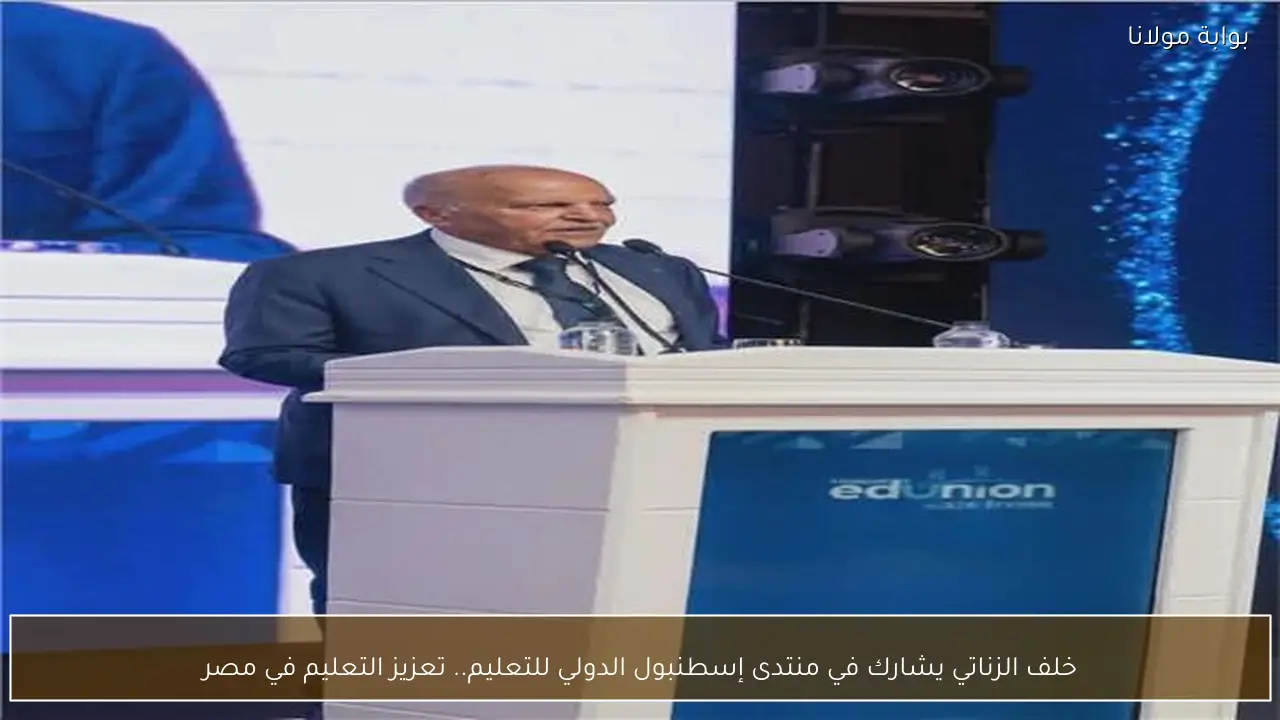خلف الزناتي يشارك في منتدى إسطنبول الدولي للتعليم.. تعزيز التعليم في مصر