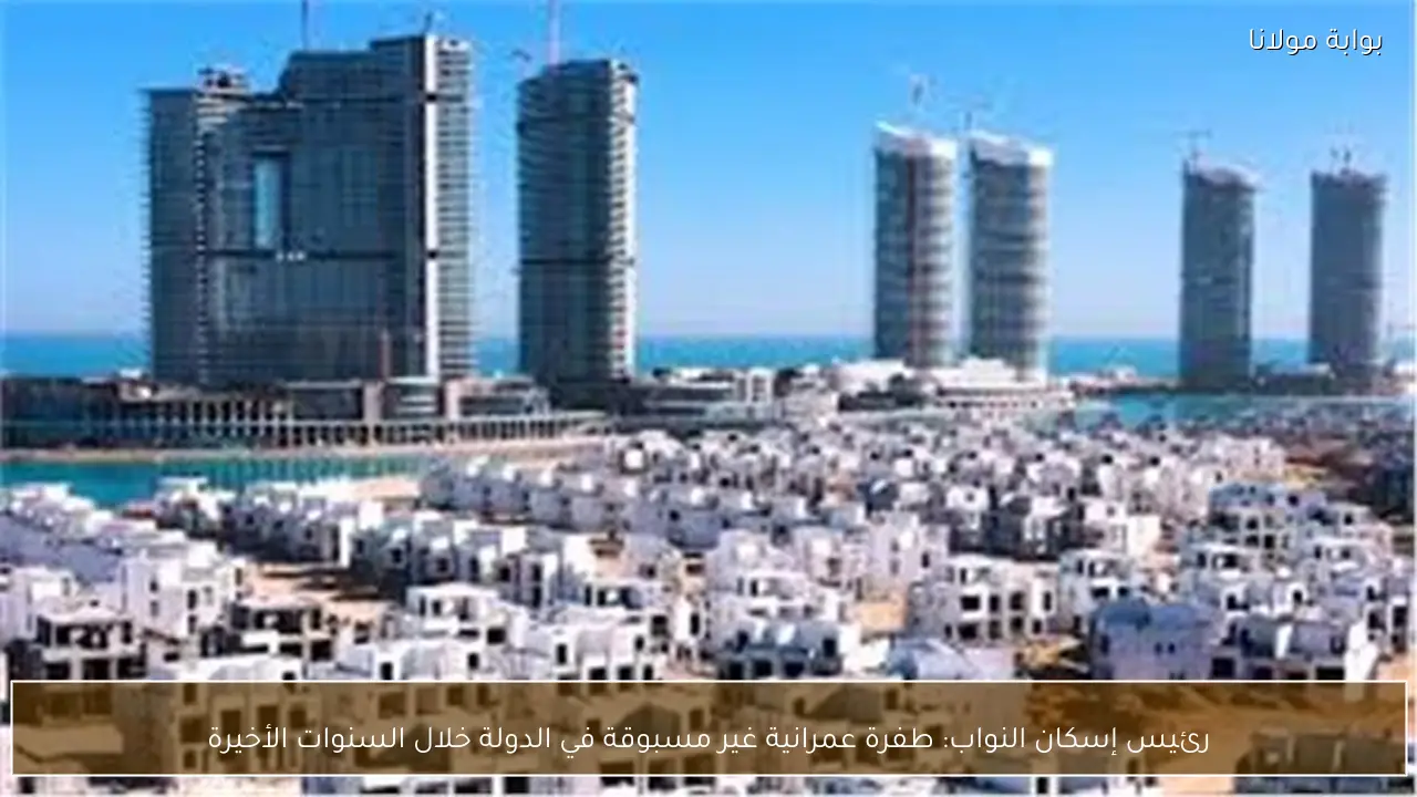 رئيس إسكان النواب: طفرة عمرانية غير مسبوقة في الدولة خلال السنوات الأخيرة
