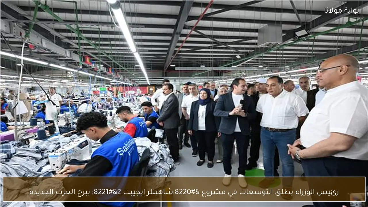 رئيس الوزراء يطلق التوسعات في مشروع “شاهينلر إيجيبت 2” ببرج العرب الجديدة