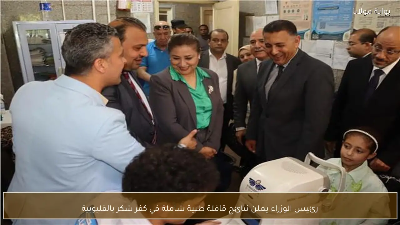 رئيس الوزراء يعلن نتائج قافلة طبية شاملة في كفر شكر بالقليوبية