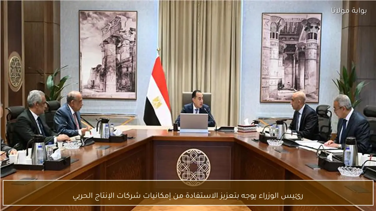 رئيس الوزراء يوجه بتعزيز الاستفادة من إمكانيات شركات الإنتاج الحربي