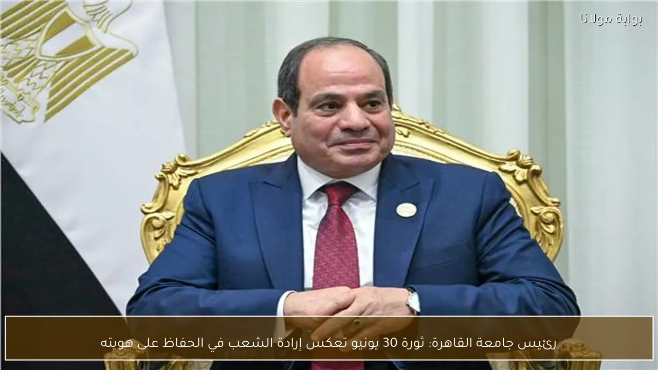 رئيس جامعة القاهرة: ثورة 30 يونيو تعكس إرادة الشعب في الحفاظ على هويته