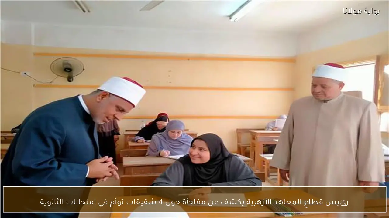 رئيس قطاع المعاهد الأزهرية يكشف عن مفاجأة حول 4 شقيقات توأم في امتحانات الثانوية