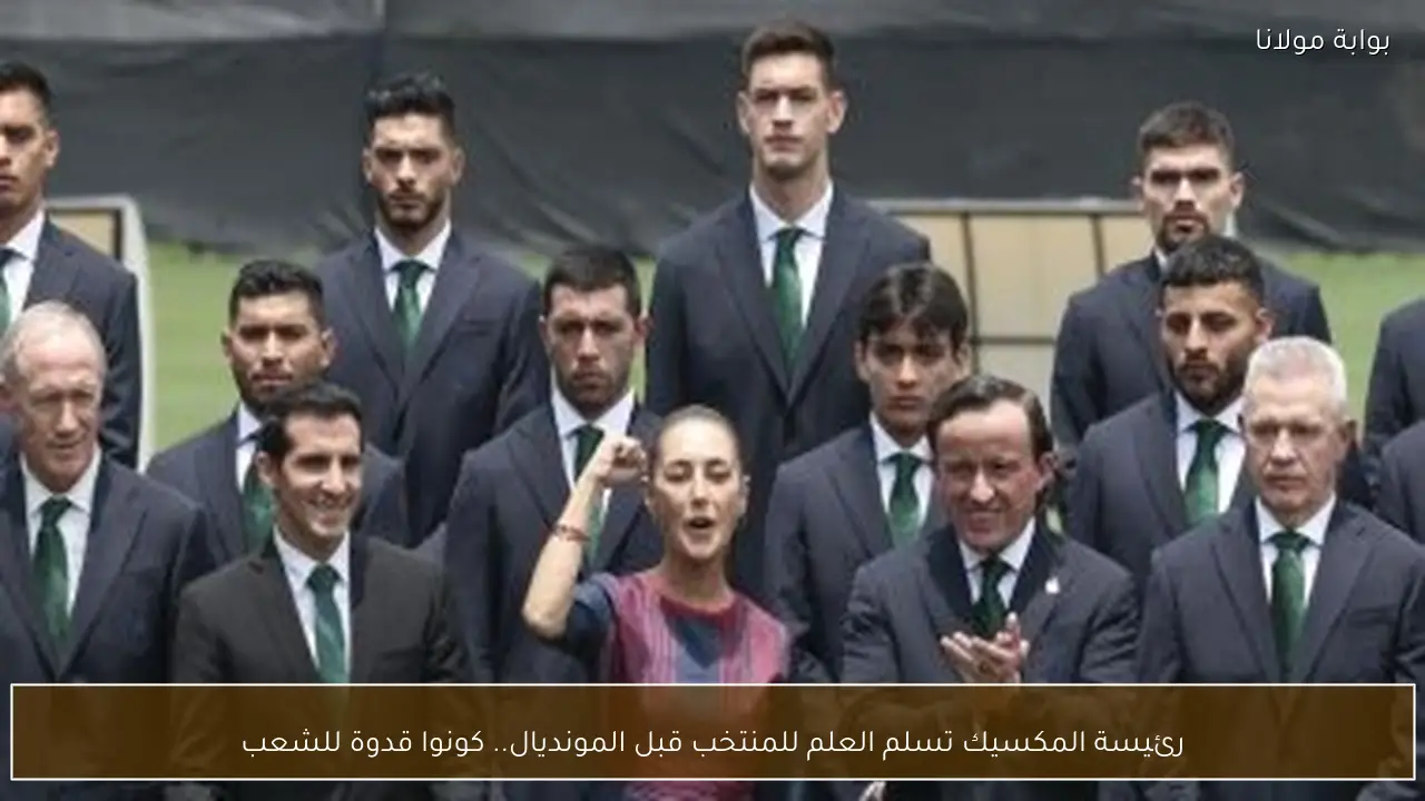 رئيسة المكسيك تسلم العلم للمنتخب قبل المونديال.. كونوا قدوة للشعب