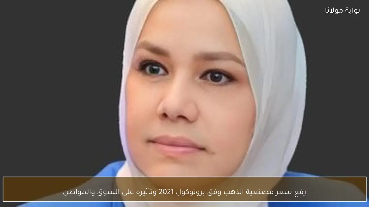 رفع سعر مصنعية الذهب وفق بروتوكول 2021 وتأثيره على السوق والمواطن