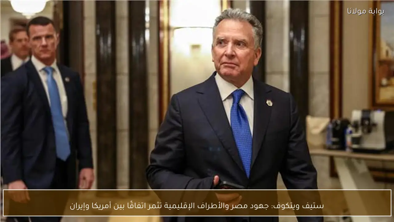 ستيف ويتكوف: جهود مصر والأطراف الإقليمية تثمر اتفاقًا بين أمريكا وإيران