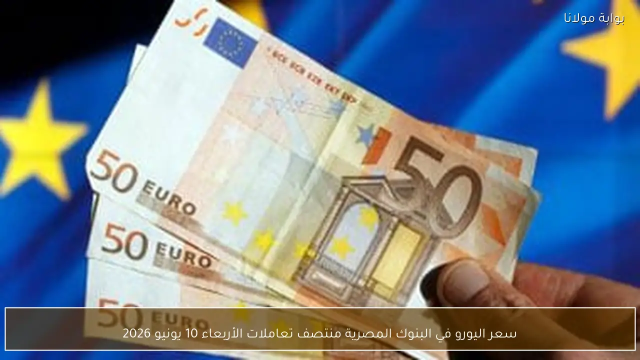 سعر اليورو في البنوك المصرية منتصف تعاملات الأربعاء 10 يونيو 2026