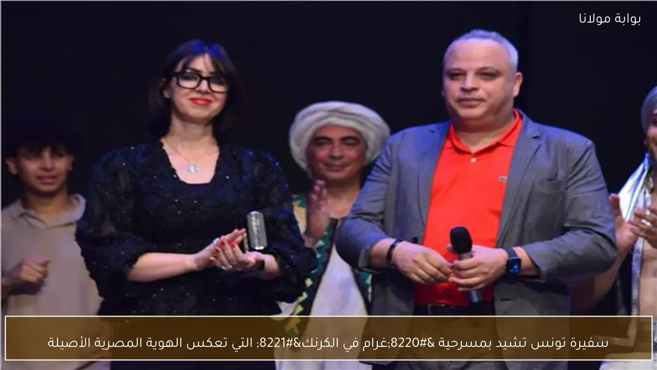 سفيرة تونس تشيد بمسرحية “غرام في الكرنك” التي تعكس الهوية المصرية الأصيلة