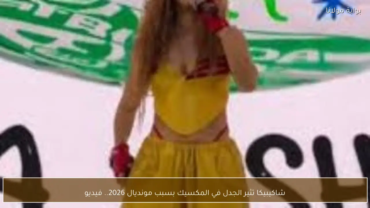 شاكيبيكا تثير الجدل في المكسيك بسبب مونديال 2026.. فيديو