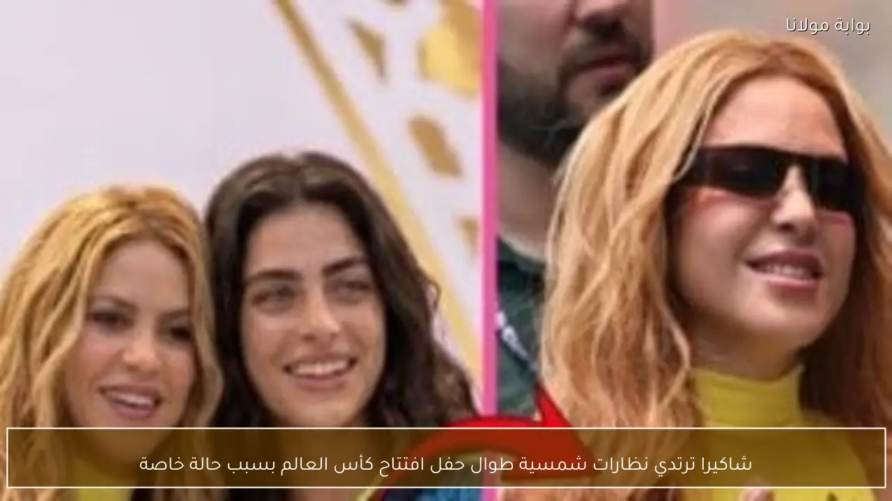 شاكيرا ترتدي نظارات شمسية طوال حفل افتتاح كأس العالم بسبب حالة خاصة