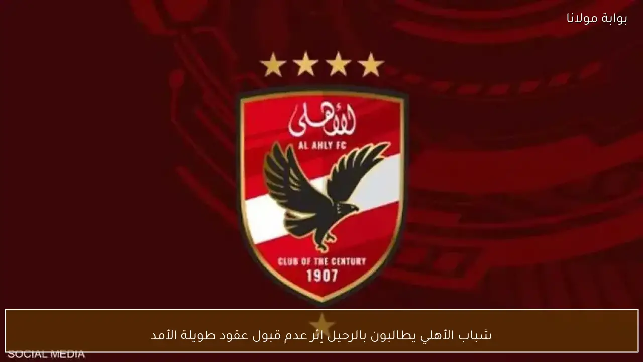 شباب الأهلي يطالبون بالرحيل إثر عدم قبول عقود طويلة الأمد