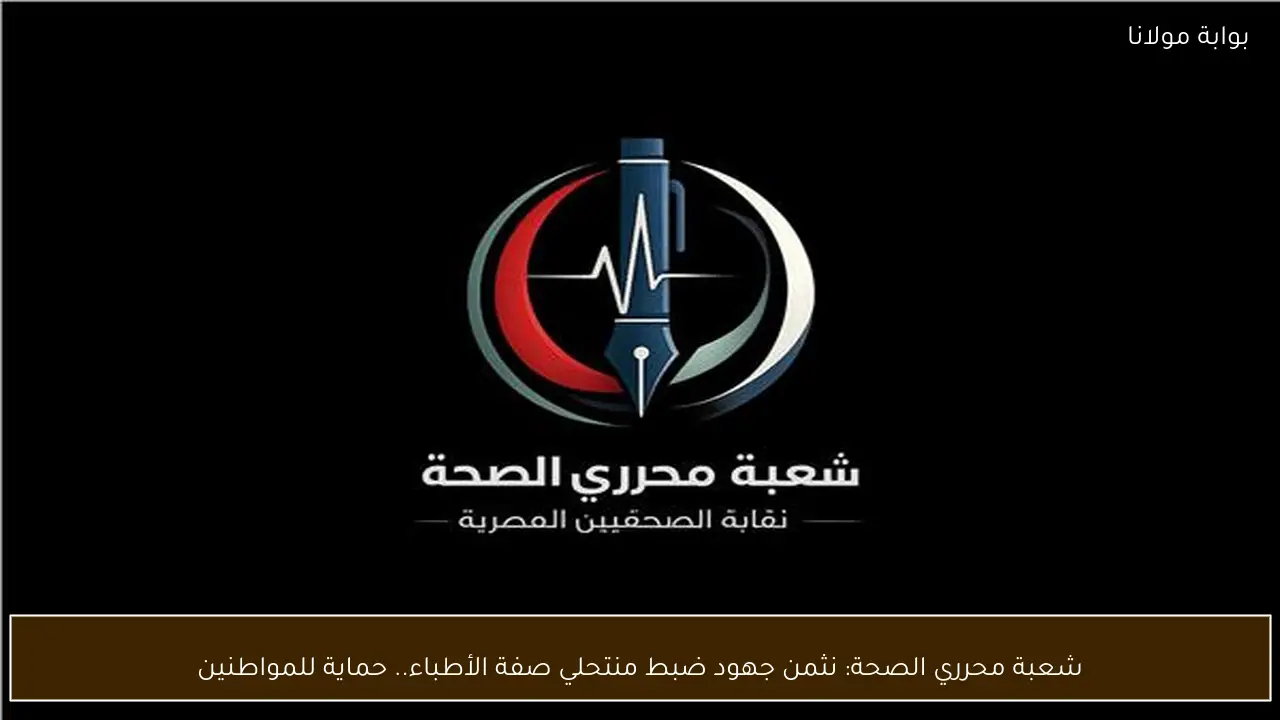 شعبة محرري الصحة: نثمن جهود ضبط منتحلي صفة الأطباء.. حماية للمواطنين