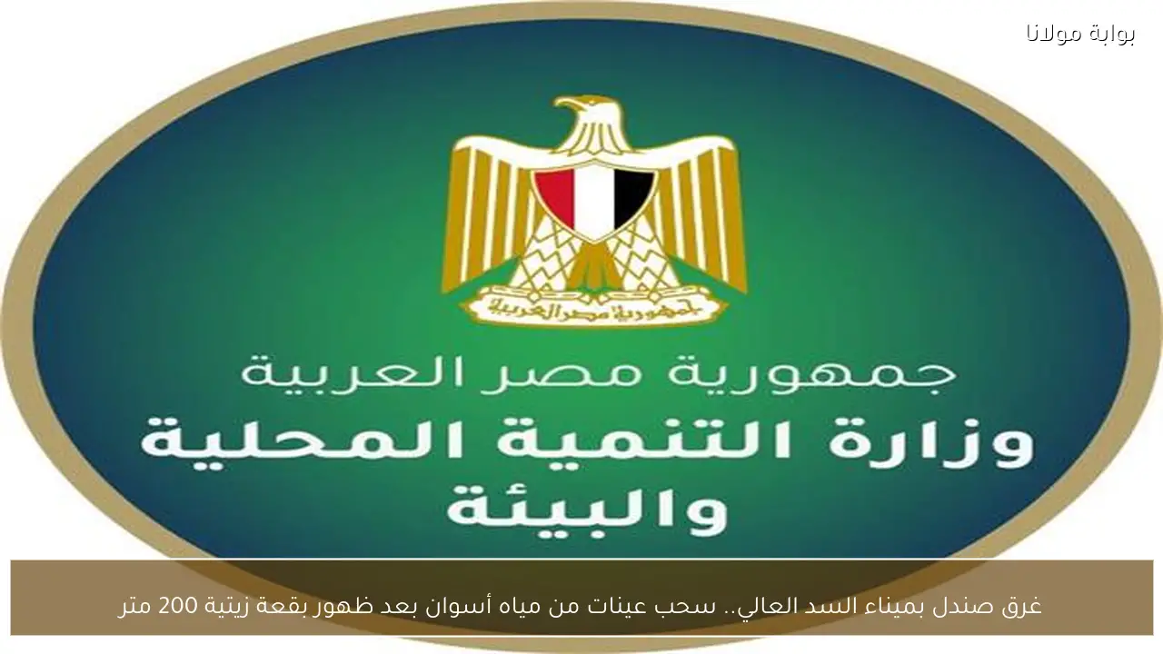 غرق صندل بميناء السد العالي.. سحب عينات من مياه أسوان بعد ظهور بقعة زيتية 200 متر