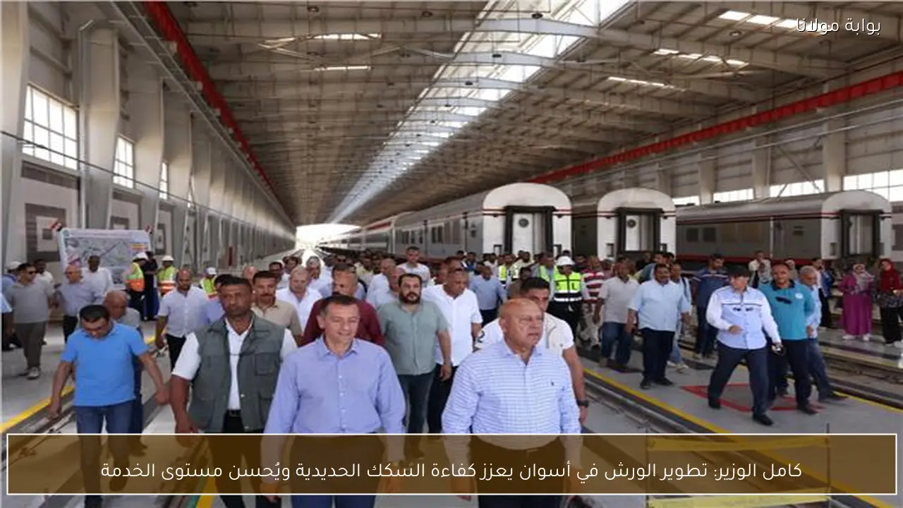 كامل الوزير: تطوير الورش في أسوان يعزز كفاءة السكك الحديدية ويُحسن مستوى الخدمة