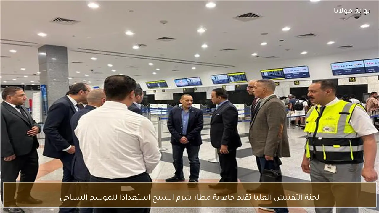 لجنة التفتيش العليا تقيّم جاهزية مطار شرم الشيخ استعدادًا للموسم السياحي