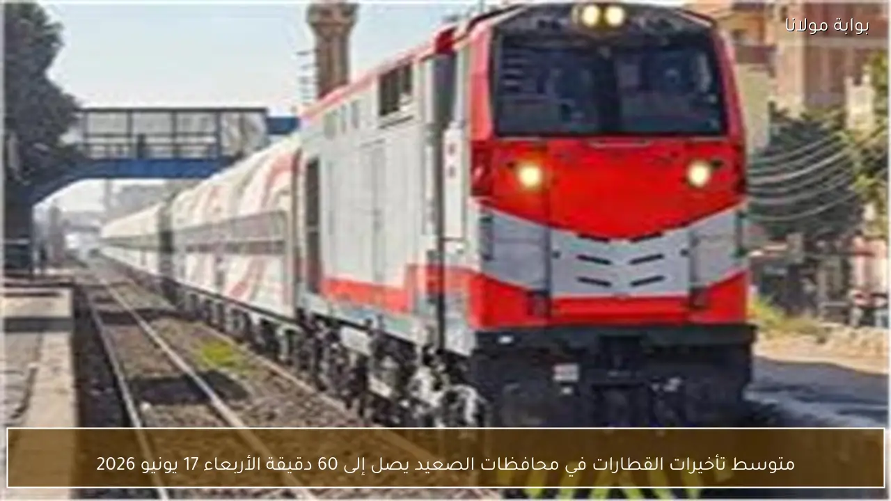 متوسط تأخيرات القطارات في محافظات الصعيد يصل إلى 60 دقيقة الأربعاء 17 يونيو 2026