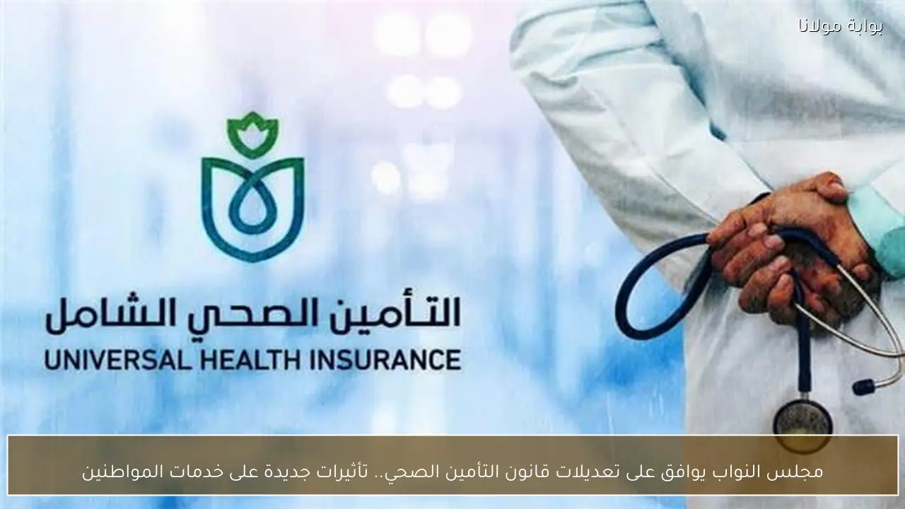 مجلس النواب يوافق على تعديلات قانون التأمين الصحي.. تأثيرات جديدة على خدمات المواطنين