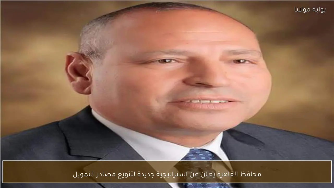 محافظ القاهرة يعلن عن استراتيجية جديدة لتنويع مصادر التمويل