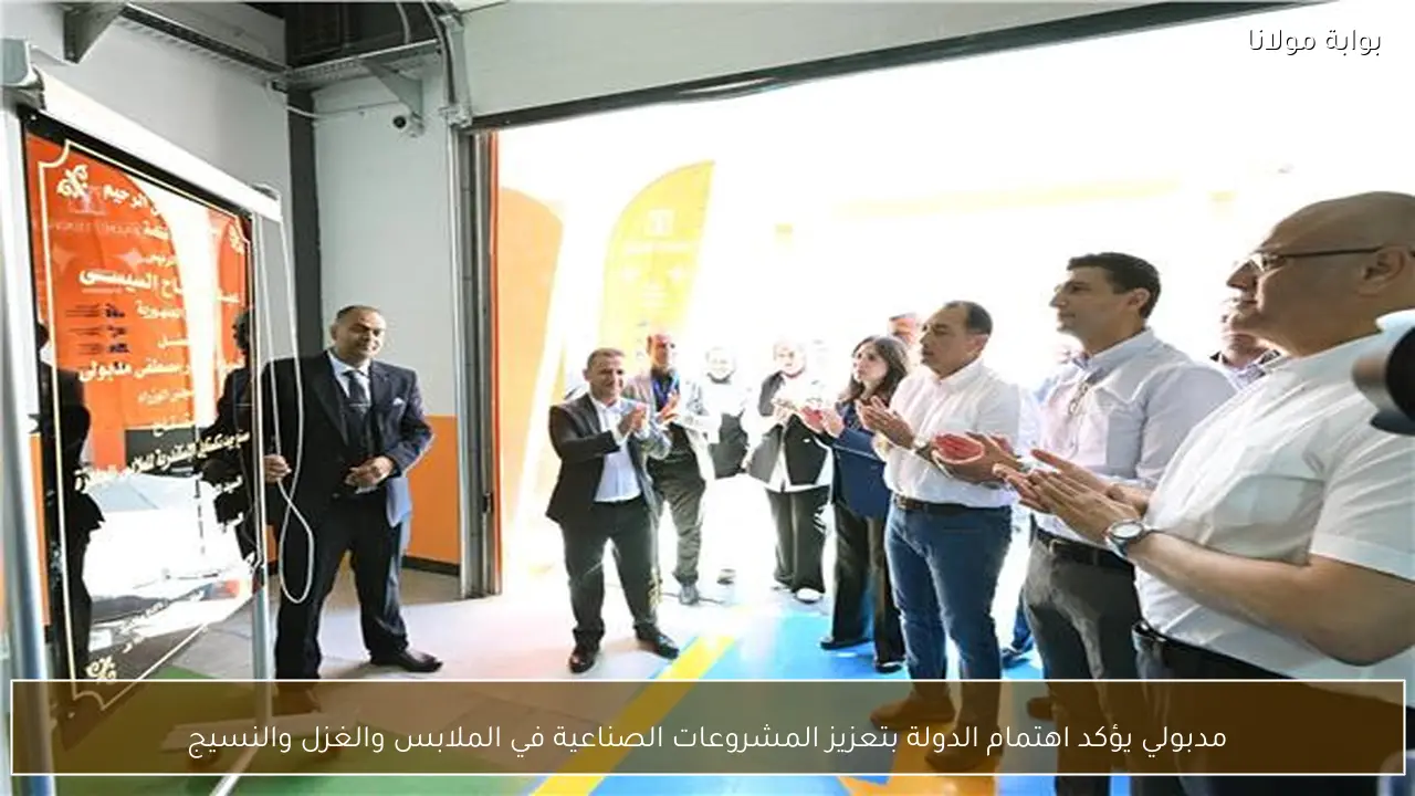 مدبولي يؤكد اهتمام الدولة بتعزيز المشروعات الصناعية في الملابس والغزل والنسيج