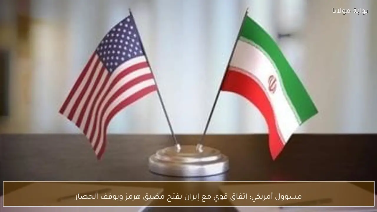 مسؤول أمريكي: اتفاق قوي مع إيران يفتح مضيق هرمز ويوقف الحصار