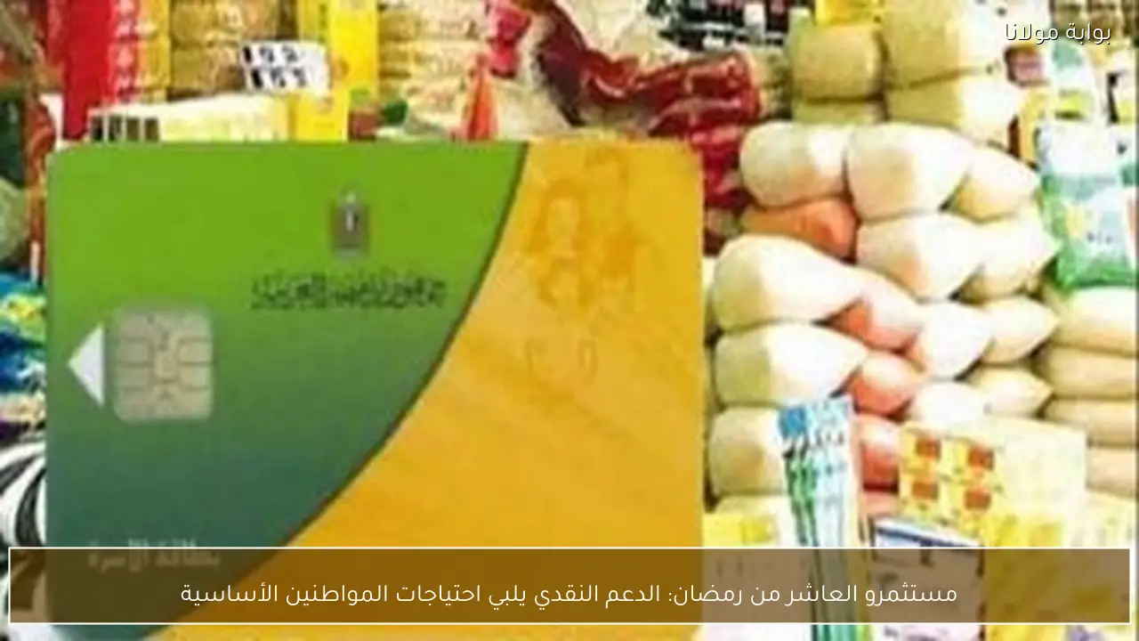مستثمرو العاشر من رمضان: الدعم النقدي يلبي احتياجات المواطنين الأساسية
