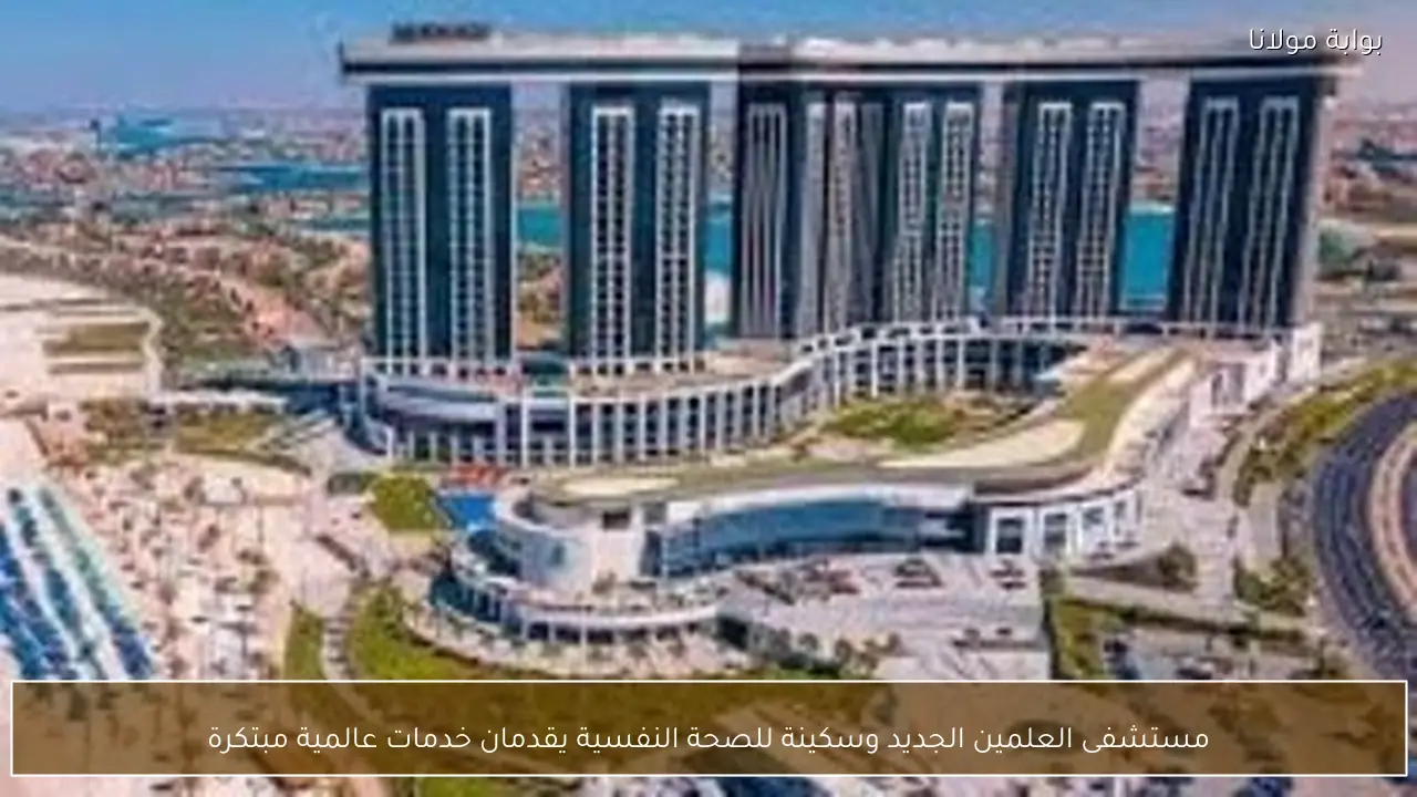 مستشفى العلمين الجديد وسكينة للصحة النفسية يقدمان خدمات عالمية مبتكرة