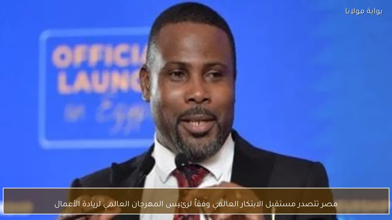 مصر تتصدر مستقبل الابتكار العالمي وفقاً لرئيس المهرجان العالمي لريادة الأعمال
