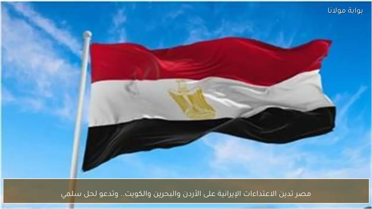 مصر تدين الاعتداءات الإيرانية على الأردن والبحرين والكويت.. وتدعو لحل سلمي