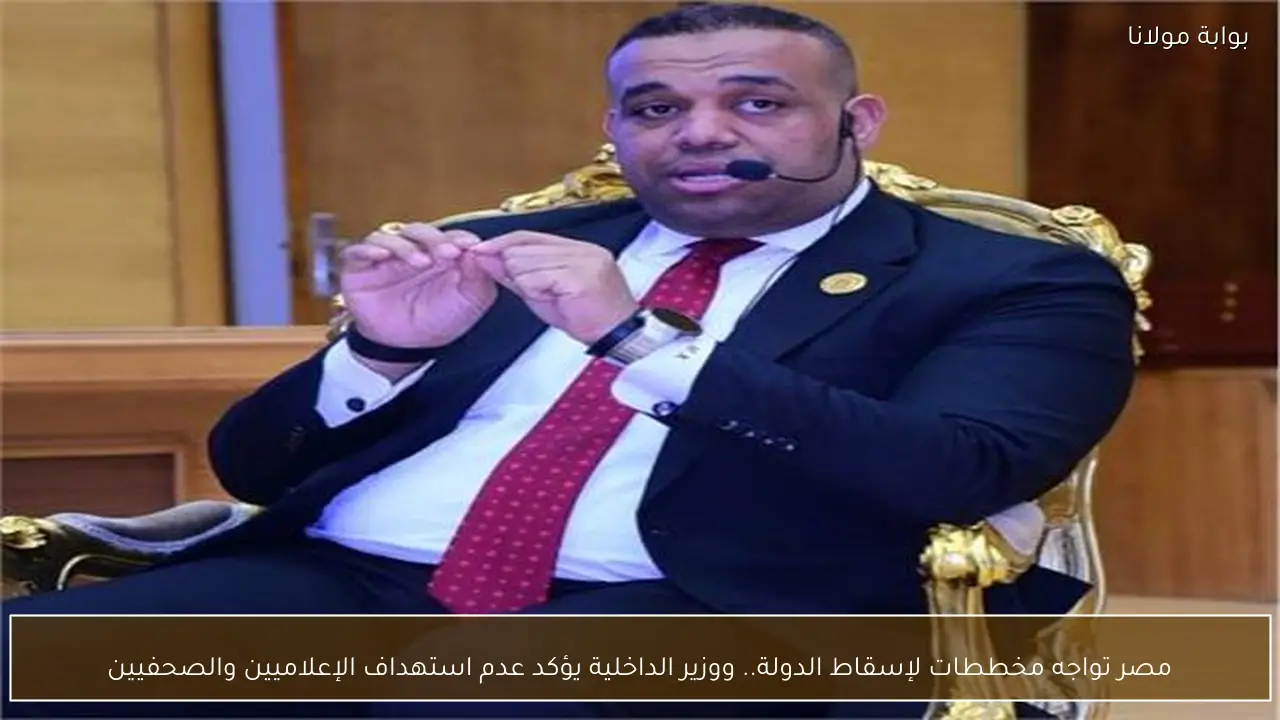 مصر تواجه مخططات لإسقاط الدولة.. ووزير الداخلية يؤكد عدم استهداف الإعلاميين والصحفيين