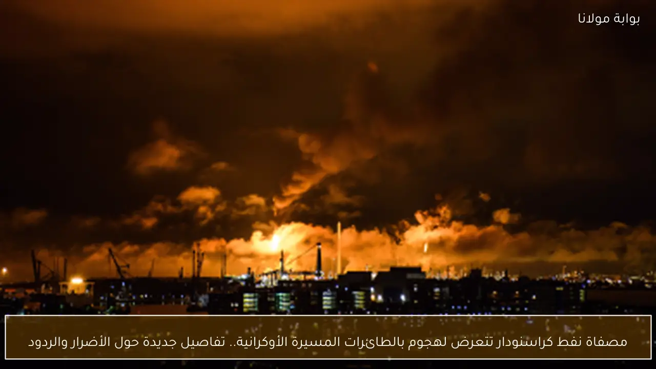 مصفاة نفط كراسنودار تتعرض لهجوم بالطائرات المسيرة الأوكرانية.. تفاصيل جديدة حول الأضرار والردود