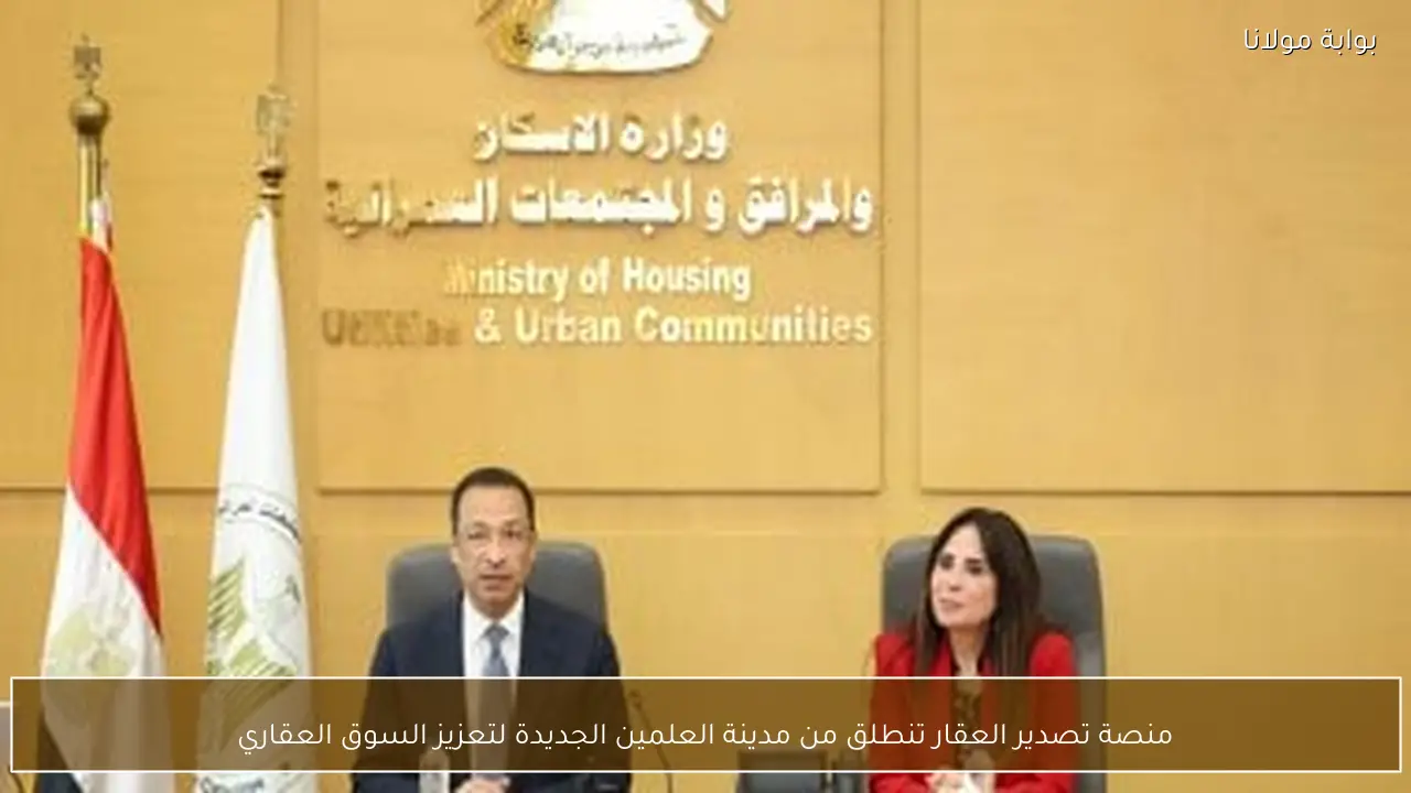 منصة تصدير العقار تنطلق من مدينة العلمين الجديدة لتعزيز السوق العقاري